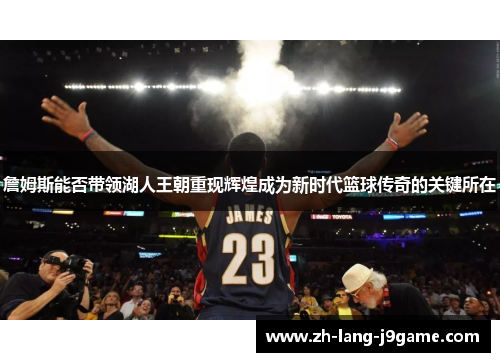 詹姆斯能否带领湖人王朝重现辉煌成为新时代篮球传奇的关键所在 詹姆斯能否带领湖人王朝重现辉煌成为新时代篮球传奇的关键所在