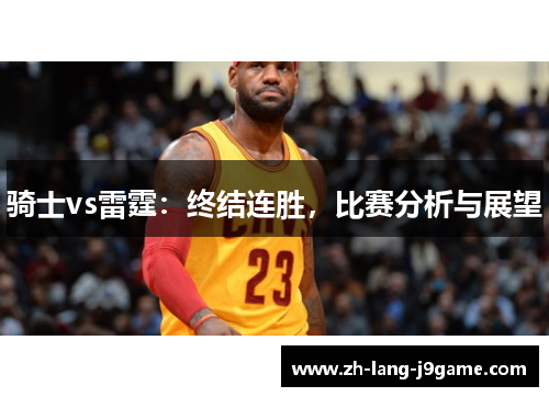 骑士vs雷霆:终结连胜,比赛分析与展望 骑士vs雷霆:终结连胜,比赛分析与展望