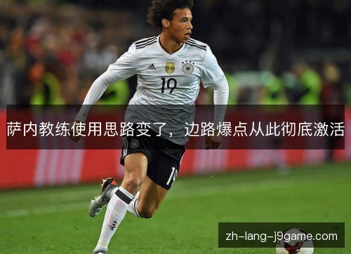 萨内教练使用思路变了，边路爆点从此彻底激活