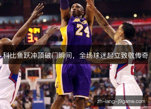 科比鱼跃冲顶破门瞬间，全场球迷起立致敬传奇