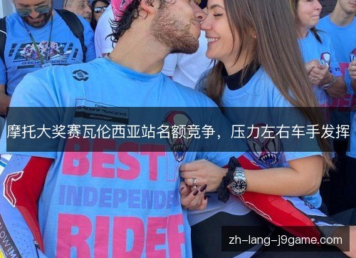 摩托大奖赛瓦伦西亚站名额竞争,压力左右车手发挥 摩托大奖赛瓦伦西亚站名额竞争,压力左右车手发挥