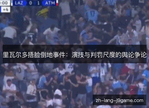 里瓦尔多捂脸倒地事件:演技与判罚尺度的舆论争论 里瓦尔多捂脸倒地事件:演技与判罚尺度的舆论争论
